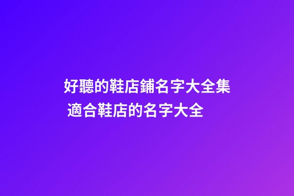 好聽的鞋店鋪名字大全集 適合鞋店的名字大全